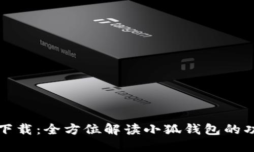 小狐钱包版本下载：全方位解读小狐钱包的功能与使用指南