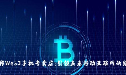邯郸Web3手机专卖店：引领未来移动互联网的先锋