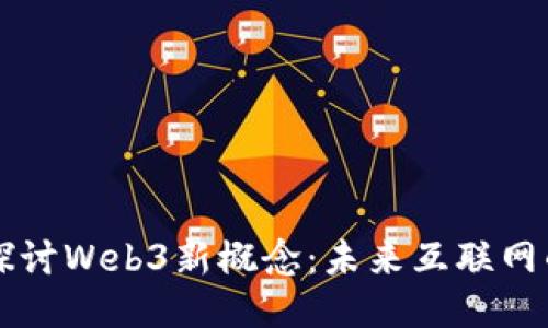深入探讨Web3新概念：未来互联网的蓝图