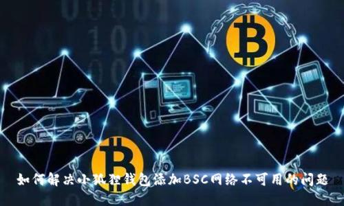 如何解决小狐狸钱包添加BSC网络不可用的问题
