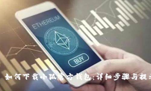 : 如何下载小狐官方钱包：详细步骤与提示