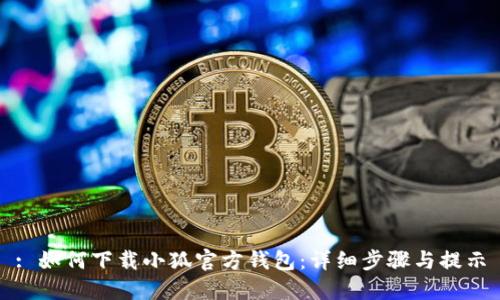 : 如何下载小狐官方钱包：详细步骤与提示
