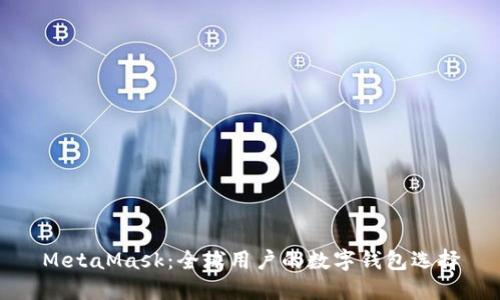 MetaMask：全球用户的数字钱包选择