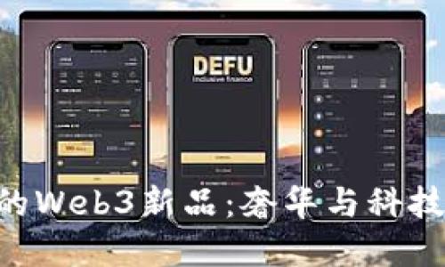 探索Vertu的Web3新品：奢华与科技的完美结合