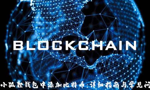 
如何在小狐狸钱包中添加比特币：详细指南与常见问题解答