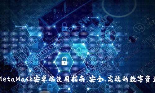 全面解析MetaMask安卓端使用指南：安全、高效的数字资产管理工具