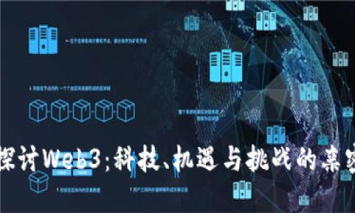 深入探讨Web3：科技、机遇与挑战的亲密接触