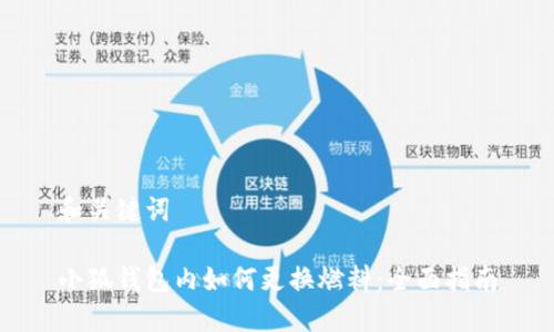 和关键词

小狐钱包内如何更换燃料：全面指南