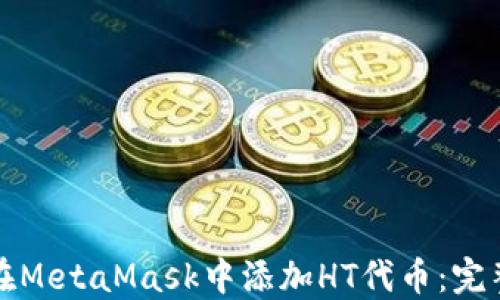 
如何在MetaMask中添加HT代币：完整指南