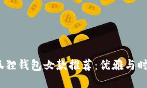 2023年流行狐狸钱包女款推荐：优雅与时尚的完美结合