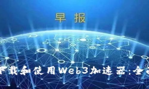 如何下载和使用Web3加速器：全面指南