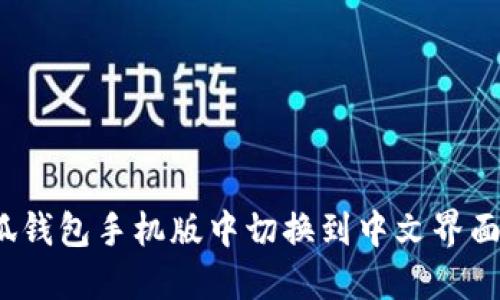 : 如何在小狐钱包手机版中切换到中文界面？用户全指南
