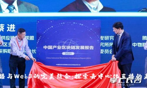 直播与Web3的完美结合：探索去中心化直播的未来