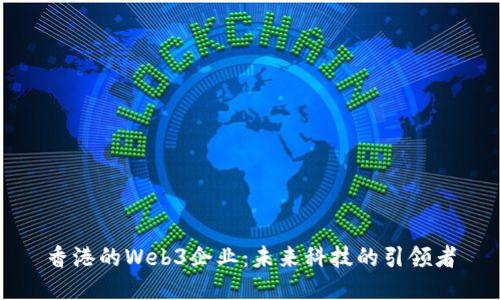 香港的Web3企业：未来科技的引领者