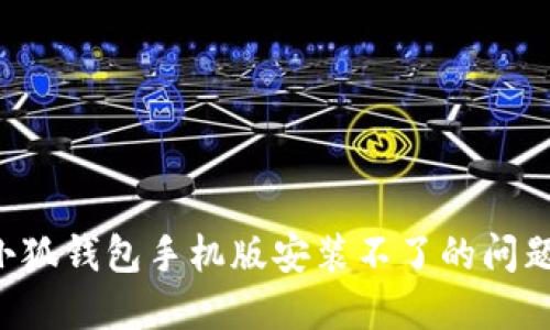 如何解决小狐钱包手机版安装不了的问题：完整指南