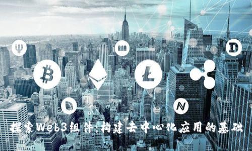 探索Web3组件：构建去中心化应用的基础