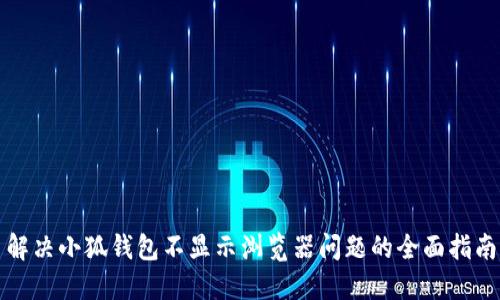 解决小狐钱包不显示浏览器问题的全面指南