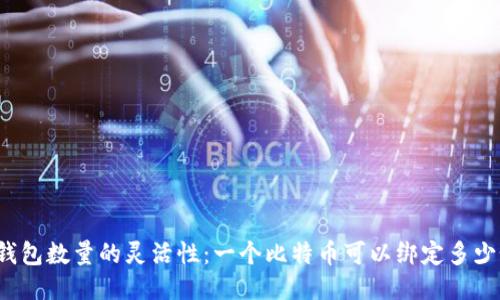 比特币钱包数量的灵活性：一个比特币可以绑定多少个钱包？