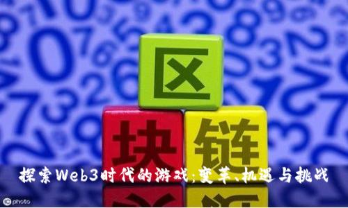 探索Web3时代的游戏：变革、机遇与挑战