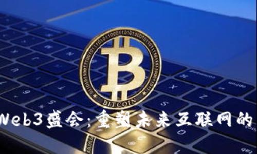 2023年Web3盛会：重塑未来互联网的关键时刻