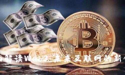 全面解读Web3：未来互联网的新领域