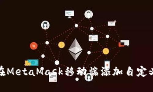如何在MetaMask移动端添加自定义网络