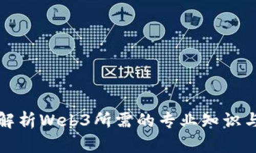 全面解析Web3所需的专业知识与技能