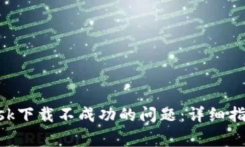 如何解决MetaMask下载不成功的问题：详细指南与常见疑问解答